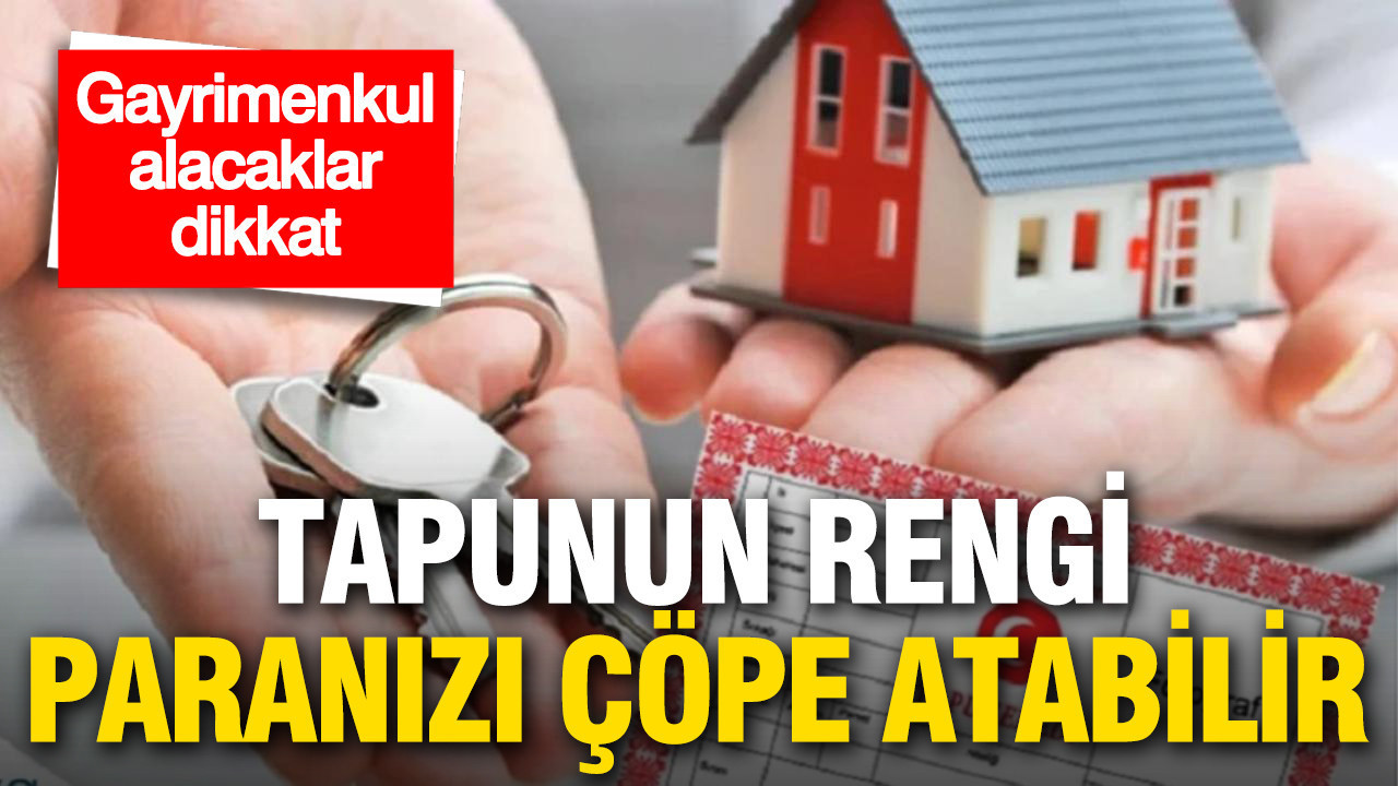 Gayrimenkul Alacaklar İçin Uyarı: Tapu Renkleri Yatırımınızı Tehlikeye Atabilir